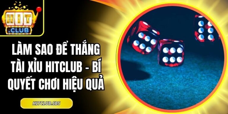 Làm Sao Để Thắng Tài Xỉu Hitclub – Bí Quyết Chơi Hiệu Quả 10 làm sao để thắng tài xỉu Hitclub