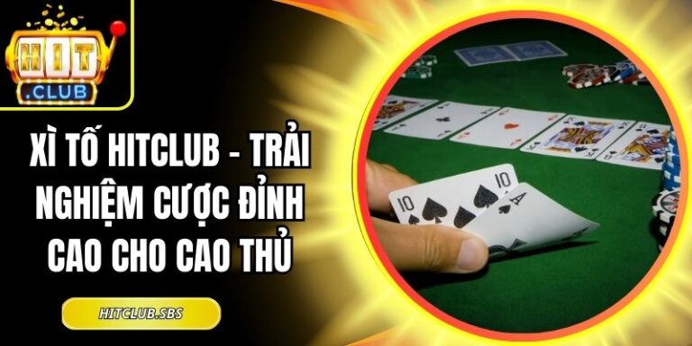 Xì Tố Hitclub – Trải Nghiệm Cược Đỉnh Cao Cho Cao Thủ 1 Xì Tố Hitclub