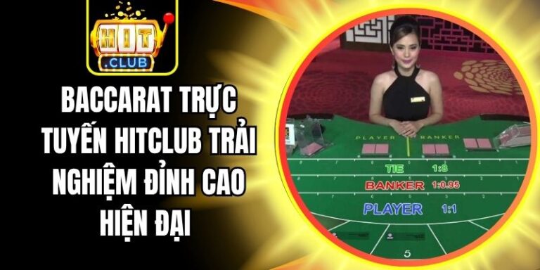 Baccarat Trực Tuyến Hitclub Trải Nghiệm Đỉnh Cao Hiện Đại