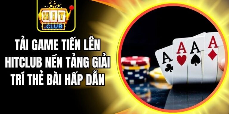 Tải Game Tiến Lên Hitclub Nền Tảng Giải Trí Thẻ Bài Hấp Dẫn 2 Tải Game Tiến Lên Hitclub Nền Tảng Giải Trí Thẻ Bài Hấp Dẫn